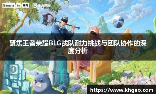 聚焦王者荣耀BLG战队耐力挑战与团队协作的深度分析