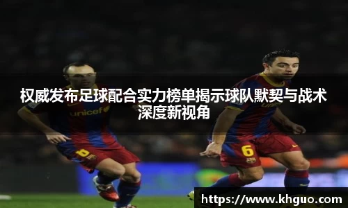 权威发布足球配合实力榜单揭示球队默契与战术深度新视角