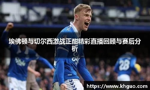 埃佛顿与切尔西激战正酣精彩直播回顾与赛后分析