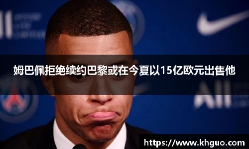 姆巴佩拒绝续约巴黎或在今夏以15亿欧元出售他