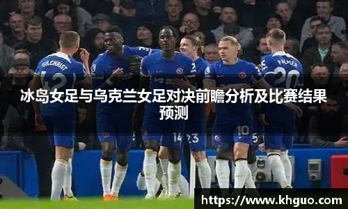 冰岛女足与乌克兰女足对决前瞻分析及比赛结果预测