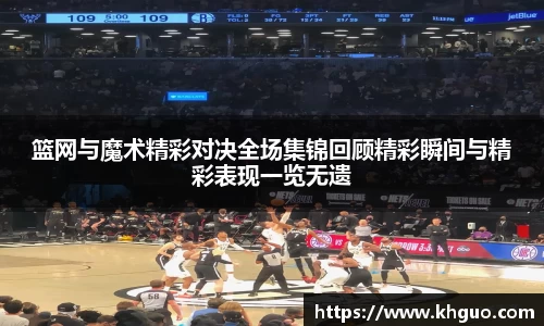 篮网与魔术精彩对决全场集锦回顾精彩瞬间与精彩表现一览无遗