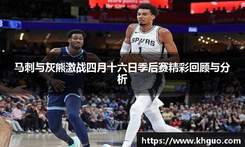 马刺与灰熊激战四月十六日季后赛精彩回顾与分析