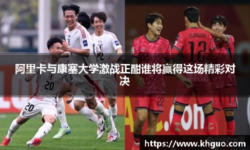 阿里卡与康塞大学激战正酣谁将赢得这场精彩对决